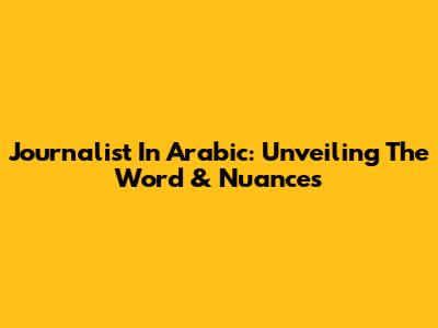 Journalist In Arabic: Unveiling The Word & Nuances