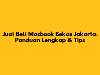 Jual Beli Macbook Bekas Jakarta: Panduan Lengkap & Tips