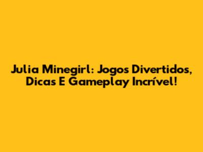 Julia Minegirl: Jogos Divertidos, Dicas E Gameplay Incrível!