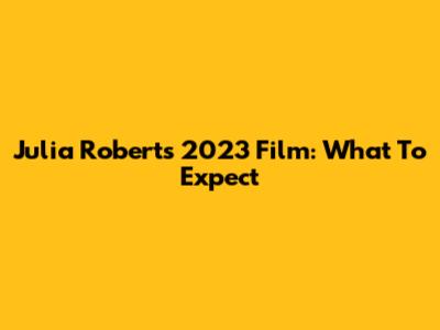 Julia Roberts' 2023 Film: What To Expect
