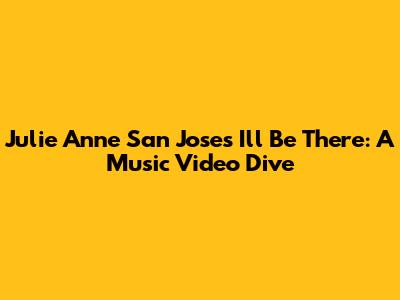 Julie Anne San Jose's 'I'll Be There': A Music Video Dive