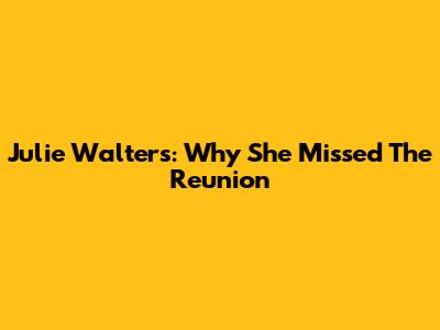 Julie Walters: Why She Missed The Reunion