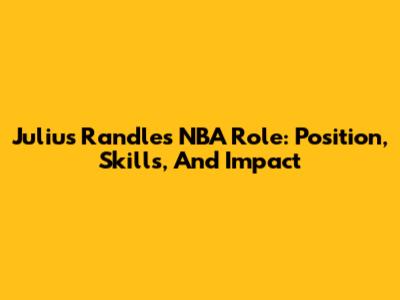 Julius Randle's NBA Role: Position, Skills, And Impact