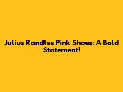 Julius Randle's Pink Shoes: A Bold Statement!