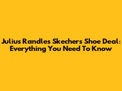 Julius Randle's Skechers Shoe Deal: Everything You Need To Know