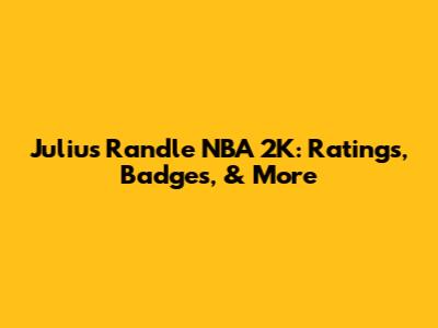 Julius Randle NBA 2K: Ratings, Badges, & More