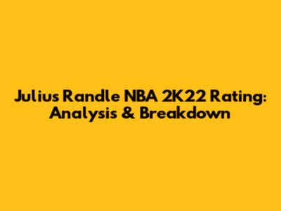 Julius Randle NBA 2K22 Rating: Analysis & Breakdown