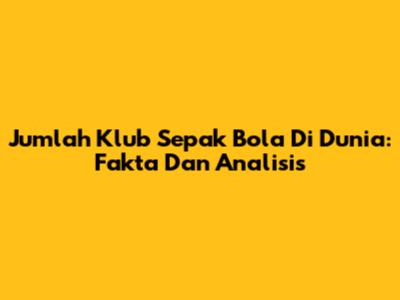 Jumlah Klub Sepak Bola Di Dunia: Fakta Dan Analisis