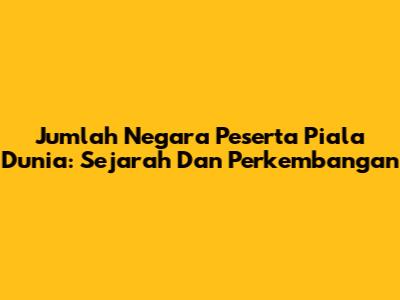 Jumlah Negara Peserta Piala Dunia: Sejarah Dan Perkembangan