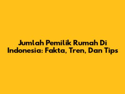 Jumlah Pemilik Rumah Di Indonesia: Fakta, Tren, Dan Tips