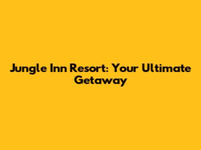Jungle Inn Resort: Your Ultimate Getaway