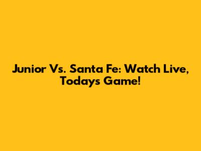Junior Vs. Santa Fe: Watch Live, Today's Game!