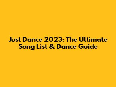 Just Dance 2023: The Ultimate Song List & Dance Guide