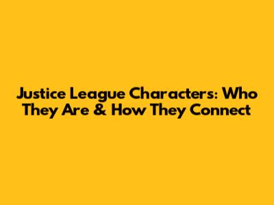 Justice League Characters: Who They Are & How They Connect