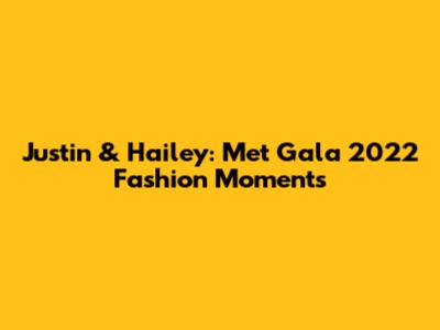 Justin & Hailey: Met Gala 2022 Fashion Moments