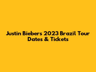 Justin Bieber's 2023 Brazil Tour Dates & Tickets