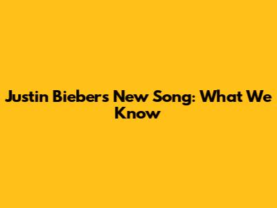 Justin Bieber's New Song: What We Know