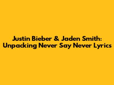 Justin Bieber & Jaden Smith: Unpacking 'Never Say Never' Lyrics