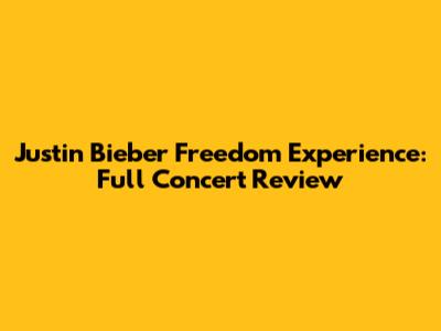 Justin Bieber Freedom Experience: Full Concert Review