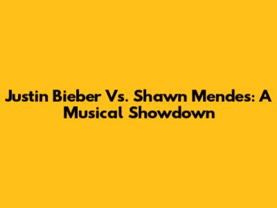 Justin Bieber Vs. Shawn Mendes: A Musical Showdown