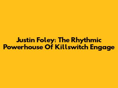 Justin Foley: The Rhythmic Powerhouse Of Killswitch Engage