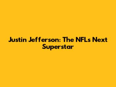 Justin Jefferson: The NFL's Next Superstar