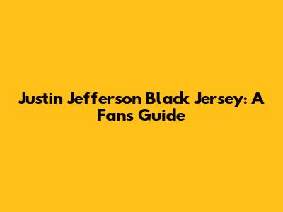 Justin Jefferson Black Jersey: A Fan's Guide