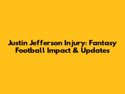 Justin Jefferson Injury: Fantasy Football Impact & Updates