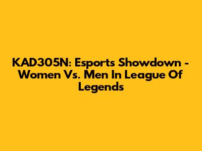 KAD305N: Esports Showdown - Women Vs. Men In League Of Legends