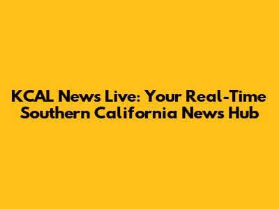 KCAL News Live: Your Real-Time Southern California News Hub
