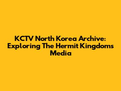 KCTV North Korea Archive: Exploring The Hermit Kingdom's Media