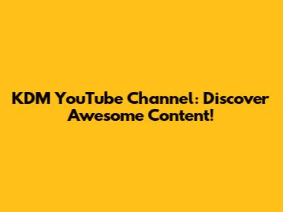 KDM YouTube Channel: Discover Awesome Content!
