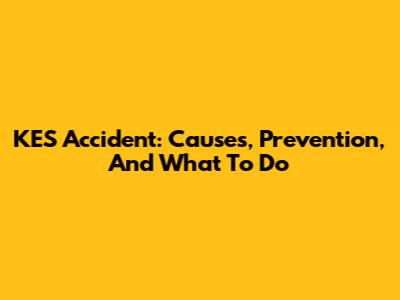 KES Accident: Causes, Prevention, And What To Do