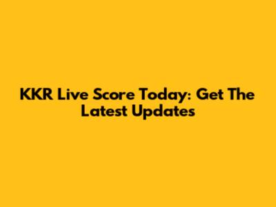 KKR Live Score Today: Get The Latest Updates
