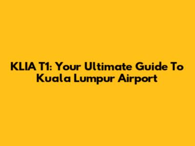 KLIA T1: Your Ultimate Guide To Kuala Lumpur Airport