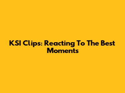 KSI Clips: Reacting To The Best Moments