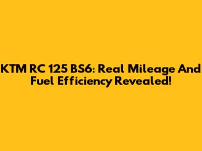 KTM RC 125 BS6: Real Mileage And Fuel Efficiency Revealed!