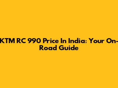 KTM RC 990 Price In India: Your On-Road Guide