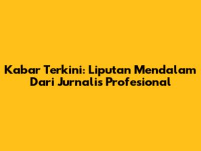 Kabar Terkini: Liputan Mendalam Dari Jurnalis Profesional