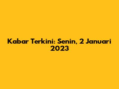 Kabar Terkini: Senin, 2 Januari 2023