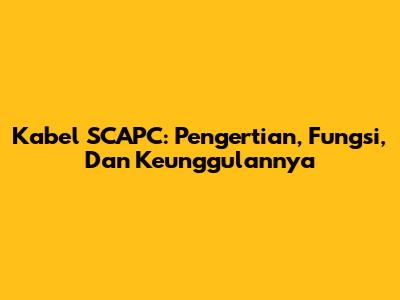 Kabel SCAPC: Pengertian, Fungsi, Dan Keunggulannya