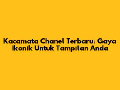 Kacamata Chanel Terbaru: Gaya Ikonik Untuk Tampilan Anda
