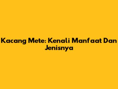 Kacang Mete: Kenali Manfaat Dan Jenisnya