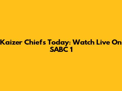 Kaizer Chiefs Today: Watch Live On SABC 1