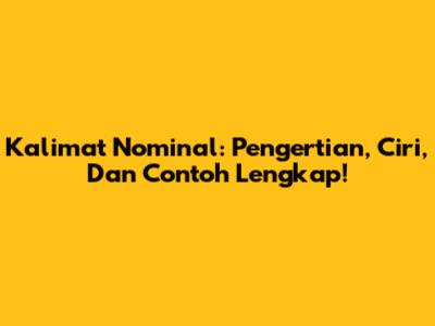 Kalimat Nominal: Pengertian, Ciri, Dan Contoh Lengkap!