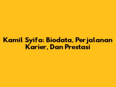 Kamil Syifa: Biodata, Perjalanan Karier, Dan Prestasi
