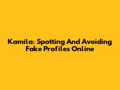 Kamila: Spotting And Avoiding Fake Profiles Online