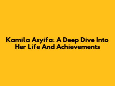 Kamila Asyifa: A Deep Dive Into Her Life And Achievements