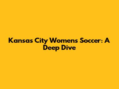 Kansas City Women's Soccer: A Deep Dive