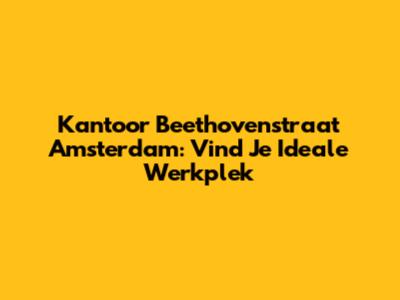 Kantoor Beethovenstraat Amsterdam: Vind Je Ideale Werkplek